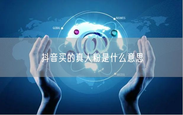 抖音买的真人粉是什么意思