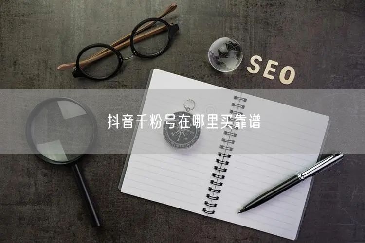 抖音千粉号在哪里买靠谱