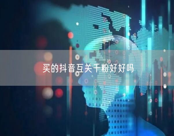买的抖音互关千粉好好吗