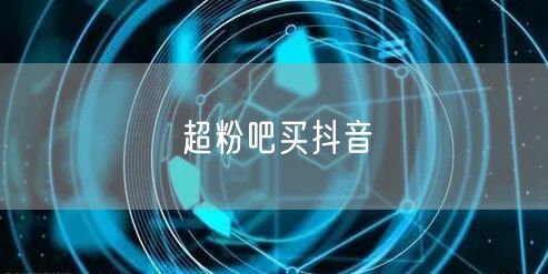 超粉吧买抖音