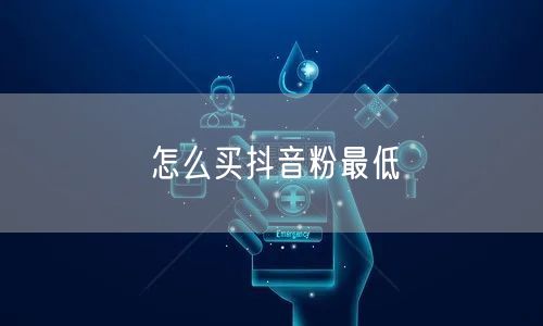 怎么买抖音粉最低