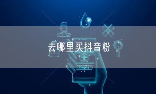 去哪里买抖音粉