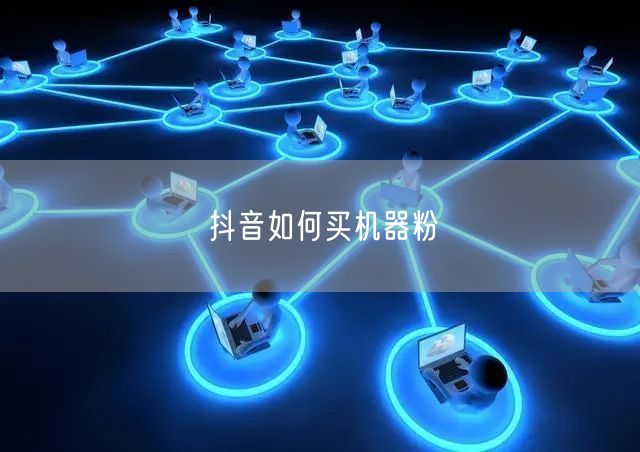 抖音如何买机器粉