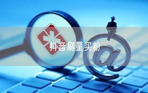 抖音刷量买粉