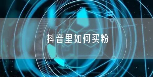 抖音里如何买粉