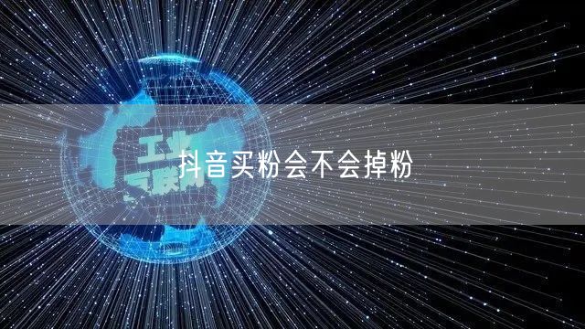 抖音买粉会不会掉粉