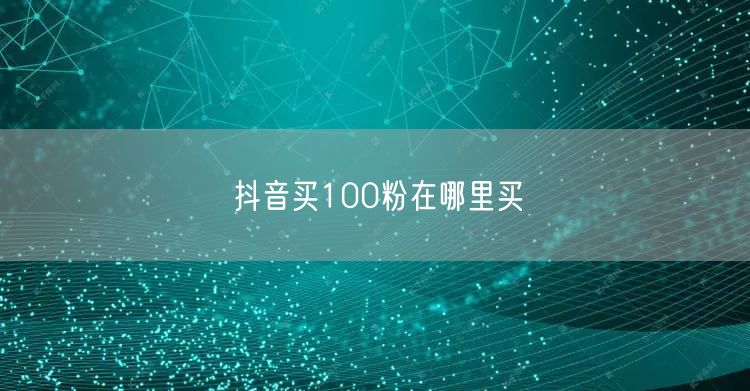 抖音买100粉在哪里买