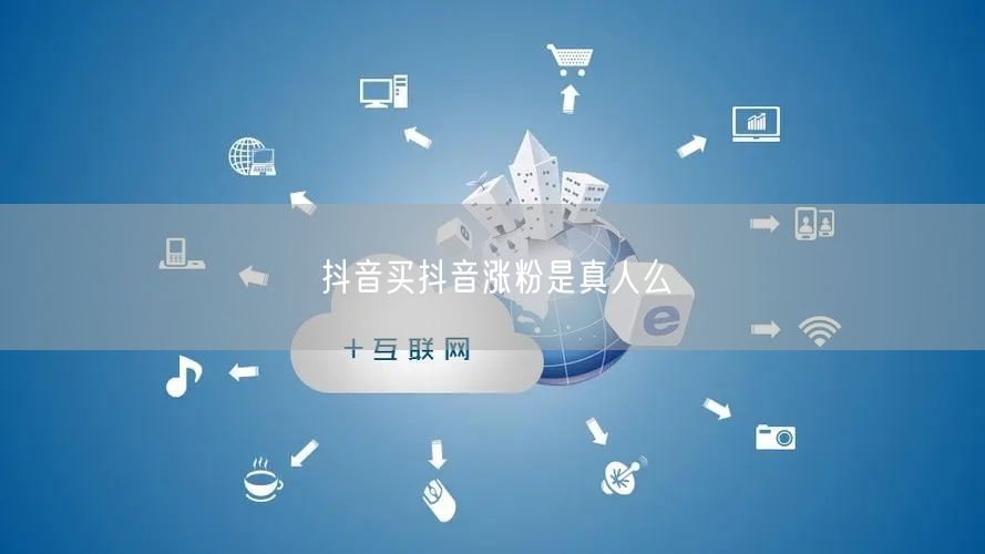 抖音买抖音涨粉是真人么
