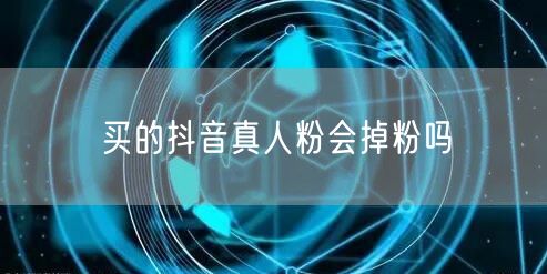 买的抖音真人粉会掉粉吗