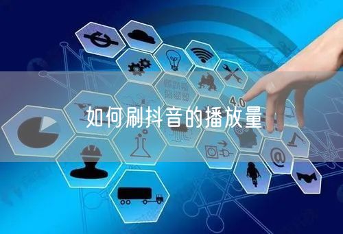 如何刷抖音的播放量