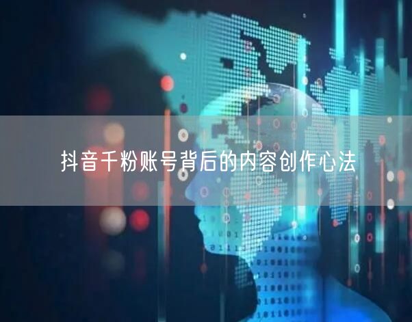 抖音千粉账号背后的内容创作心法