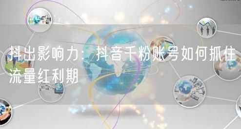 抖出影响力：抖音千粉账号如何抓住流量红利期