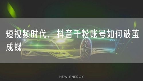 短视频时代，抖音千粉账号如何破茧成蝶