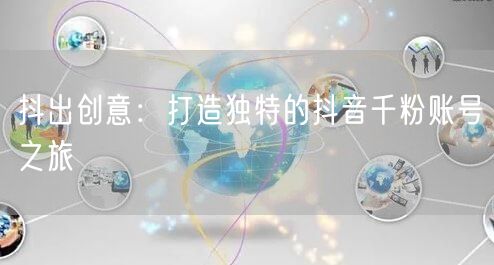 抖出创意：打造独特的抖音千粉账号之旅