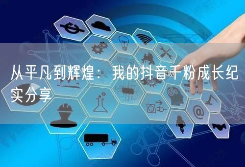 从平凡到辉煌：我的抖音千粉成长纪实分享