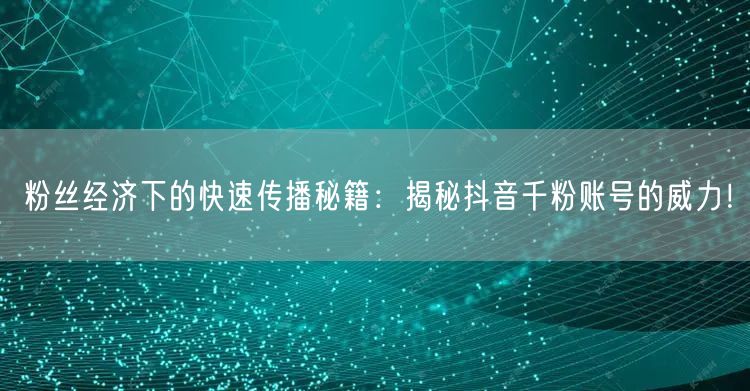 粉丝经济下的快速传播秘籍：揭秘抖音千粉账号的威力！