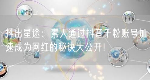 抖出星途：素人通过抖音千粉账号加速成为网红的秘诀大公开！