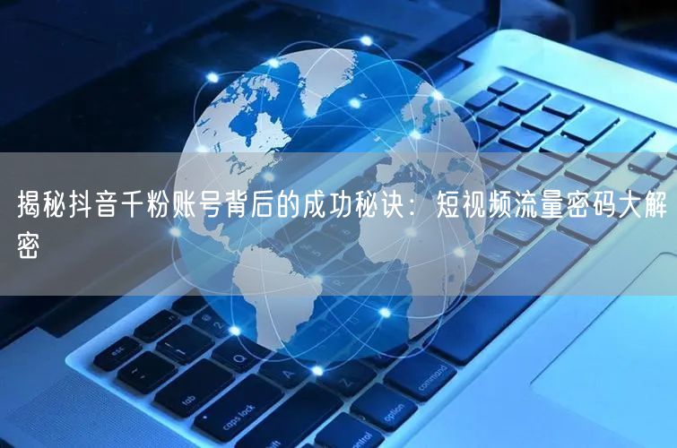 揭秘抖音千粉账号背后的成功秘诀：短视频流量密码大解密