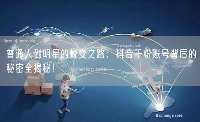 普通人到明星的蜕变之路：抖音千粉账号背后的秘密全揭秘！