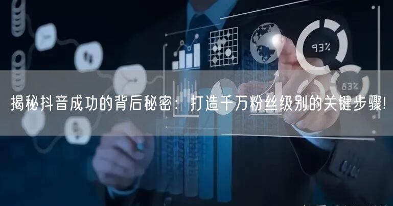 揭秘抖音成功的背后秘密：打造千万粉丝级别的关键步骤!