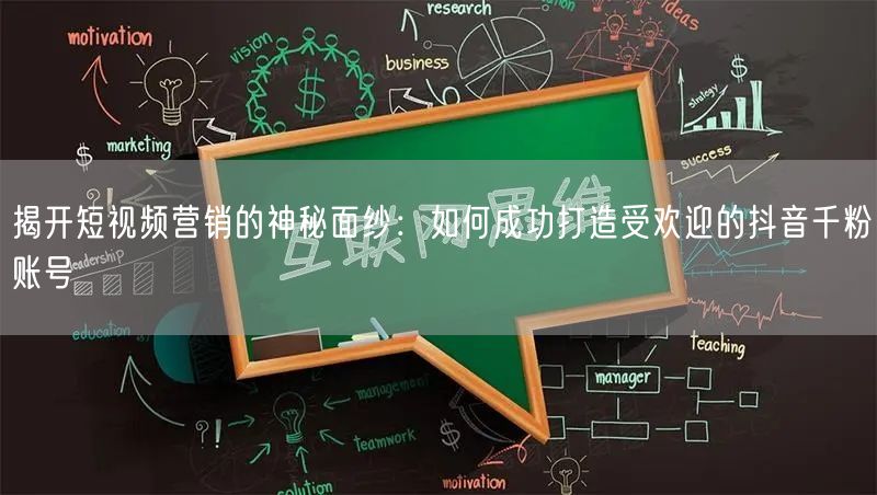 揭开短视频营销的神秘面纱：如何成功打造受欢迎的抖音千粉账号
