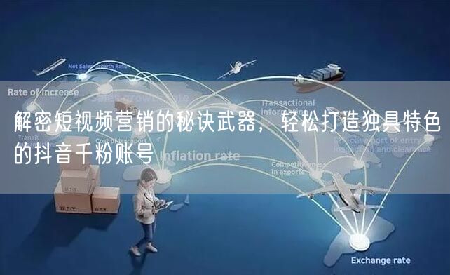 解密短视频营销的秘诀武器，轻松打造独具特色的抖音千粉账号