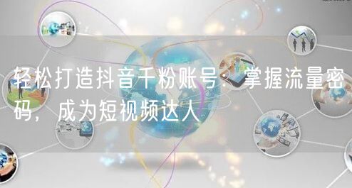 轻松打造抖音千粉账号：掌握流量密码，成为短视频达人
