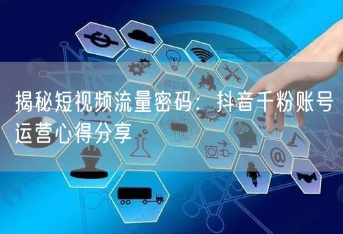 揭秘短视频流量密码：抖音千粉账号运营心得分享