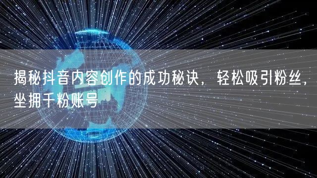 揭秘抖音内容创作的成功秘诀，轻松吸引粉丝，坐拥千粉账号