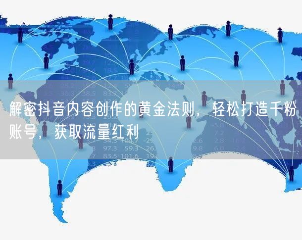 解密抖音内容创作的黄金法则，轻松打造千粉账号，获取流量红利