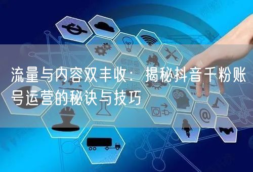 流量与内容双丰收：揭秘抖音千粉账号运营的秘诀与技巧