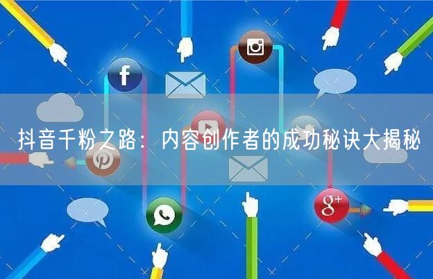抖音千粉之路：内容创作者的成功秘诀大揭秘
