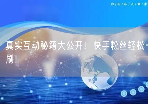 真实互动秘籍大公开！快手粉丝轻松刷！