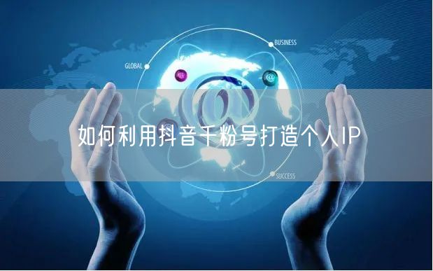 如何利用抖音千粉号打造个人IP