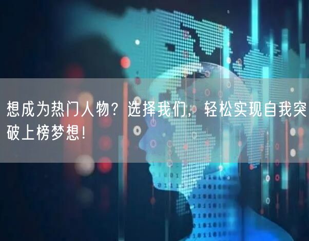 想成为热门人物？选择我们，轻松实现自我突破上榜梦想！