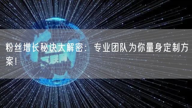粉丝增长秘诀大解密：专业团队为你量身定制方案！