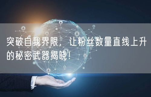 突破自我界限，让粉丝数量直线上升的秘密武器揭晓！