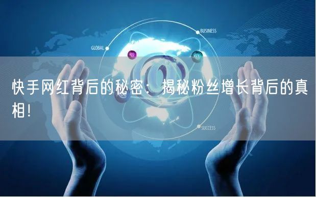 快手网红背后的秘密：揭秘粉丝增长背后的真相！
