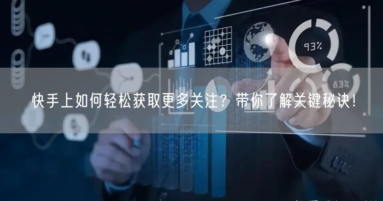 快手上如何轻松获取更多关注？带你了解关键秘诀！