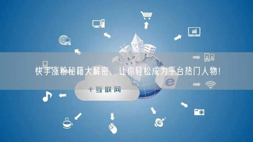 快手涨粉秘籍大解密，让你轻松成为平台热门人物！