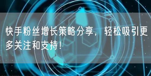 快手粉丝增长策略分享，轻松吸引更多关注和支持！