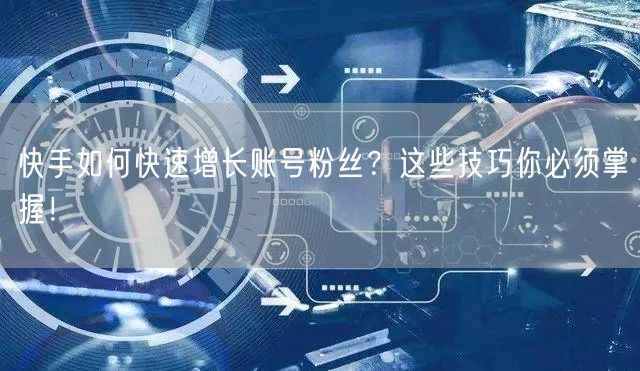 快手如何快速增长账号粉丝？这些技巧你必须掌握！