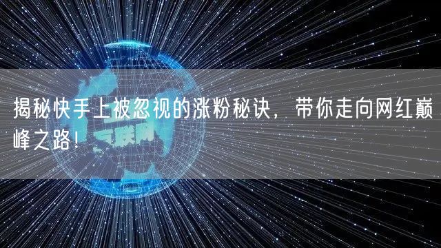 揭秘快手上被忽视的涨粉秘诀，带你走向网红巅峰之路！