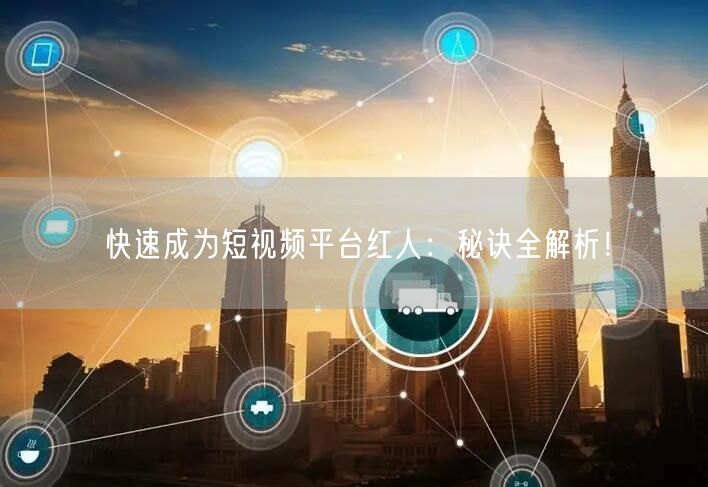 快速成为短视频平台红人：秘诀全解析！
