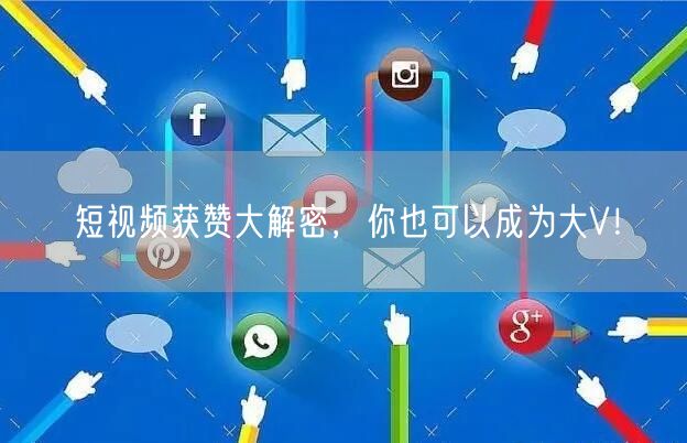 短视频获赞大解密，你也可以成为大V！