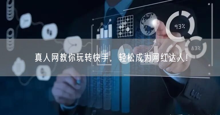 真人网教你玩转快手，轻松成为网红达人！