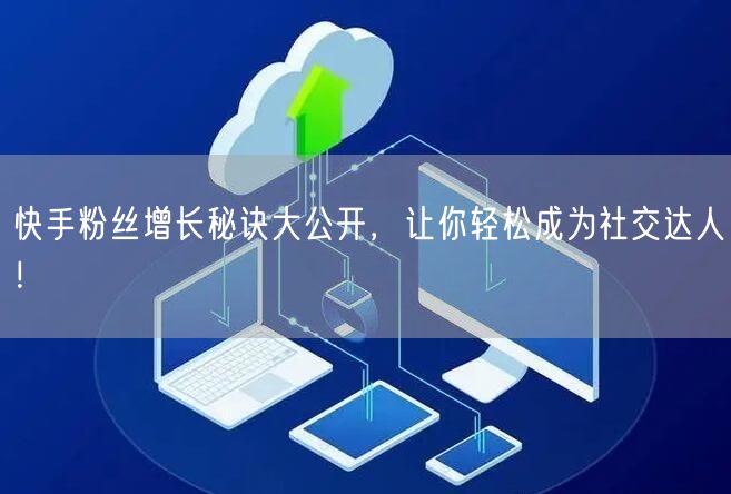 快手粉丝增长秘诀大公开，让你轻松成为社交达人！