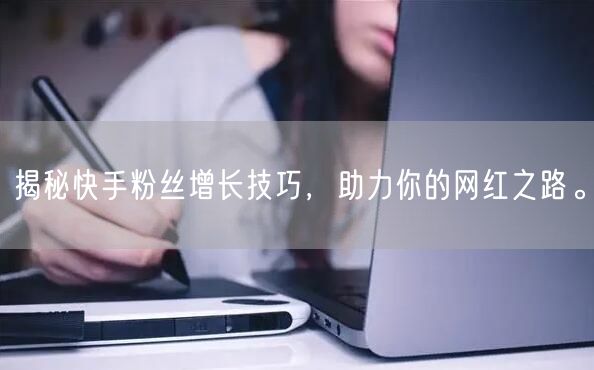 揭秘快手粉丝增长技巧，助力你的网红之路。