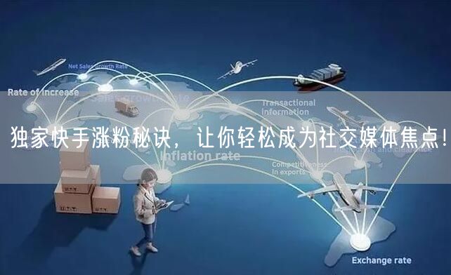 独家快手涨粉秘诀，让你轻松成为社交媒体焦点！