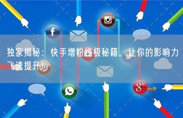 独家揭秘：快手增粉终极秘籍，让你的影响力飞速提升！